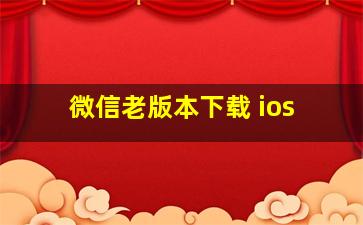 微信老版本下载 ios